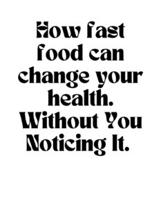 How Fast Food Can Change Your Health Without You Noticing It